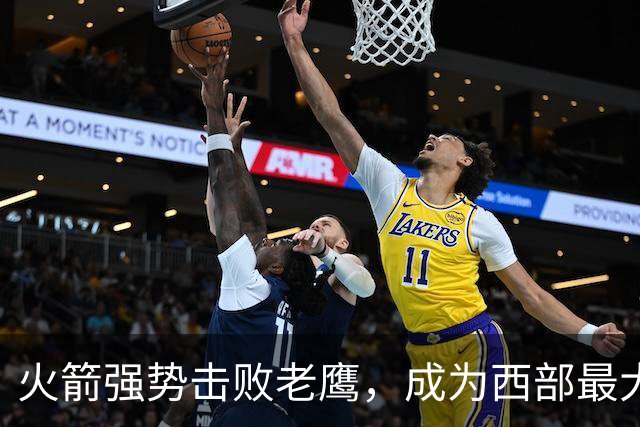 火箭强势击败老鹰，成为西部最大黑马的五个关键信息